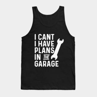 I Cant I Have Plans In The Garage fathers day gifts for a mechanic Tank Top